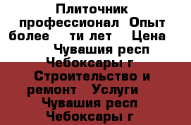 Плиточник профессионал, Опыт более 15-ти лет. › Цена ­ 350 - Чувашия респ., Чебоксары г. Строительство и ремонт » Услуги   . Чувашия респ.,Чебоксары г.